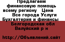 Предлагаем финансовую помощь всему региону › Цена ­ 1 111 - Все города Услуги » Бухгалтерия и финансы   . Белгородская обл.,Валуйский р-н
